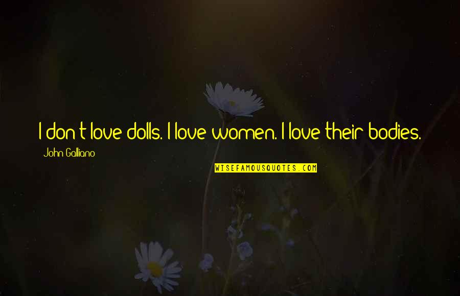 Galliano's Quotes By John Galliano: I don't love dolls. I love women. I