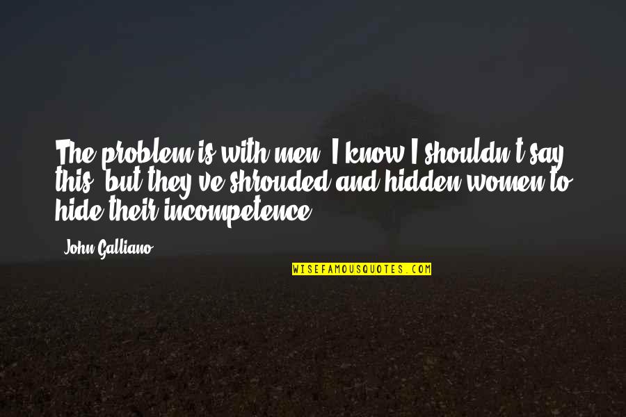 Galliano's Quotes By John Galliano: The problem is with men. I know I