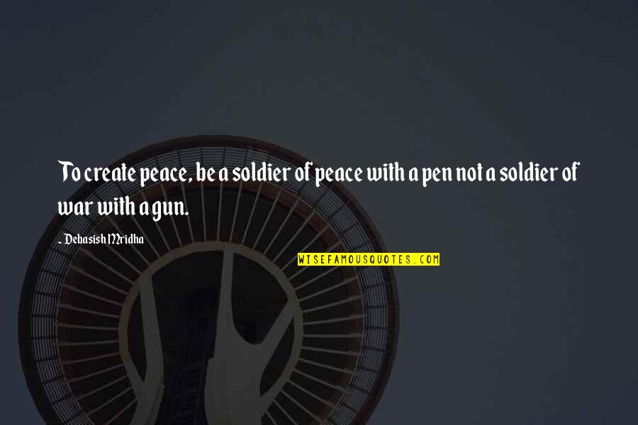 Galliard Quotes By Debasish Mridha: To create peace, be a soldier of peace