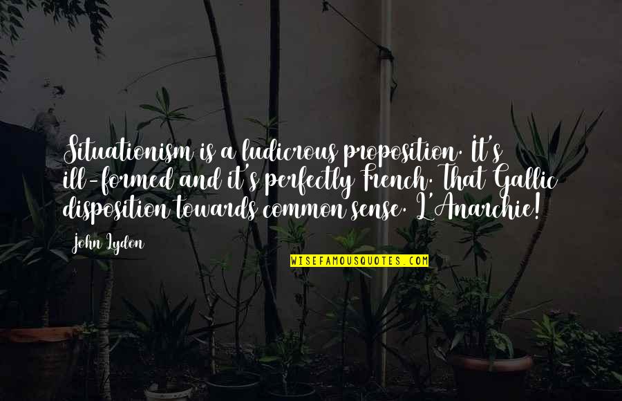 Gallic Quotes By John Lydon: Situationism is a ludicrous proposition. It's ill-formed and Gallic Quotes By John Lydon: Situationism is a ludicrous proposition. It's ill-formed and