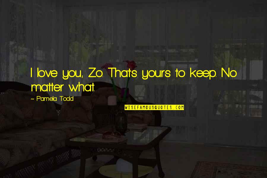 Gallichio Los Banos Quotes By Pamela Todd: I love you, Zo. That's yours to keep. Gallichio Los Banos Quotes By Pamela Todd: I love you, Zo. That's yours to keep.