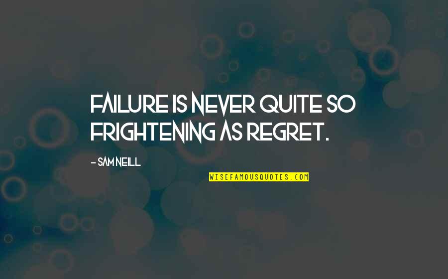 Galligaskins Quotes By Sam Neill: Failure is never quite so frightening as regret.