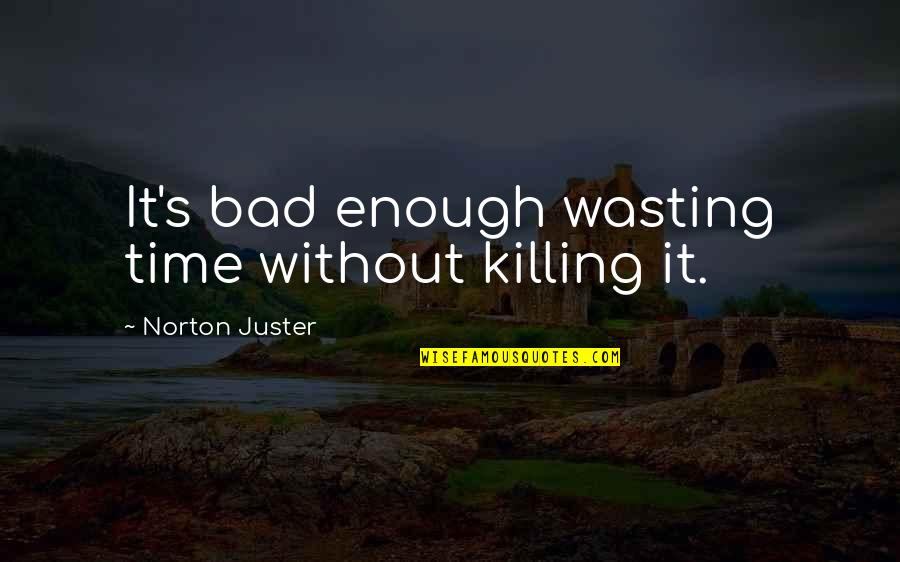 Galliher Huguely Washington Quotes By Norton Juster: It's bad enough wasting time without killing it. Galliher Huguely Washington Quotes By Norton Juster: It's bad enough wasting time without killing it.