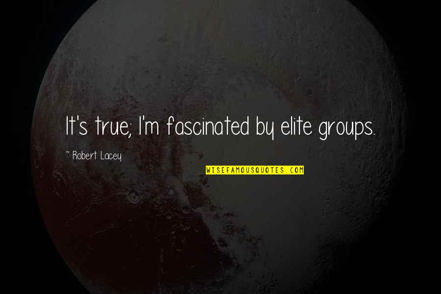 Gallinata Quotes By Robert Lacey: It's true; I'm fascinated by elite groups.
