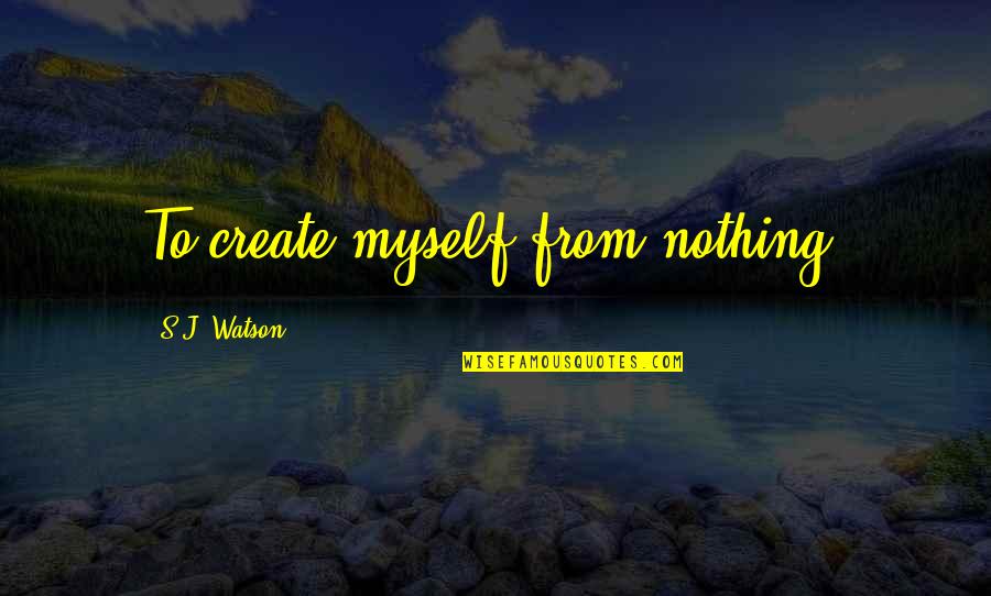 Gallinato Quotes By S.J. Watson: To create myself from nothing.