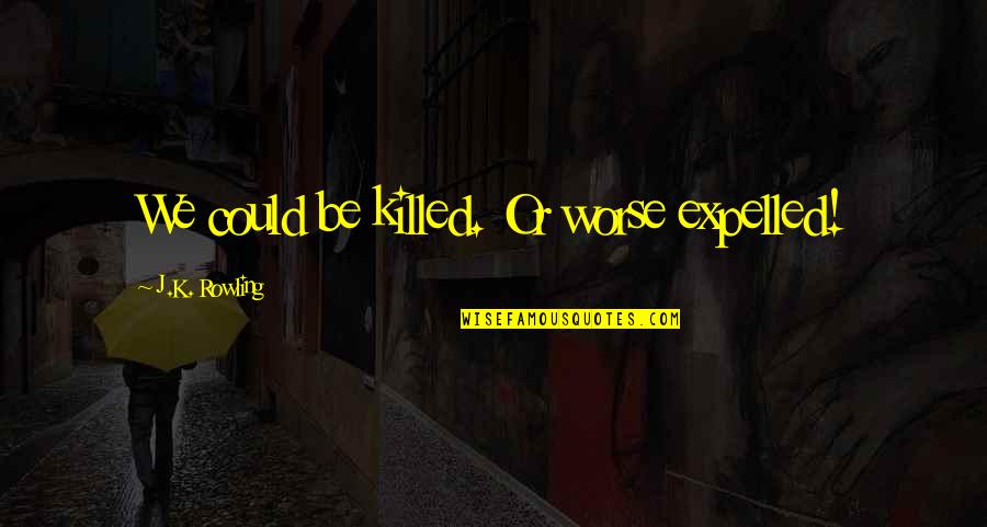 Gallinero Rodante Quotes By J.K. Rowling: We could be killed. Or worse expelled!