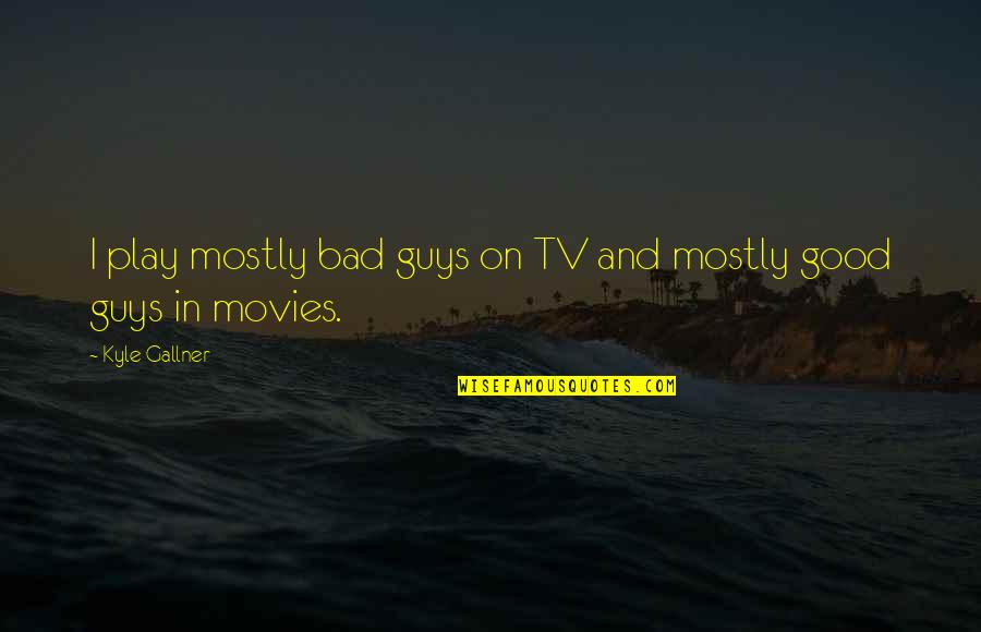 Gallner Kyle Quotes By Kyle Gallner: I play mostly bad guys on TV and Gallner Kyle Quotes By Kyle Gallner: I play mostly bad guys on TV and