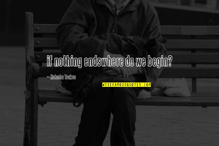 Gallner Kyle Quotes By Natasha Tsakos: if nothing endswhere do we begin? Gallner Kyle Quotes By Natasha Tsakos: if nothing endswhere do we begin?