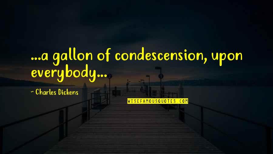 Gallon Quotes By Charles Dickens: ...a gallon of condescension, upon everybody...