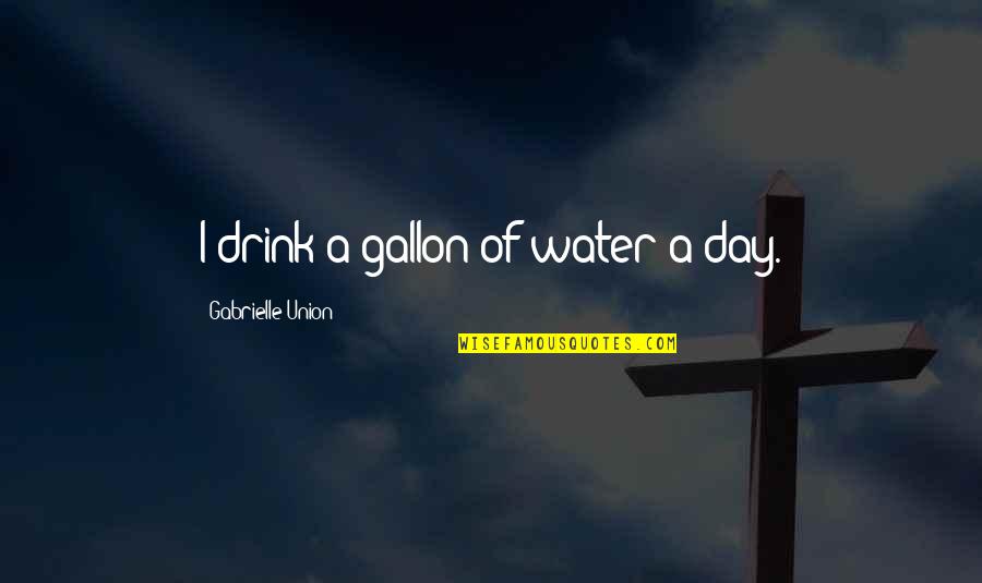 Gallon Quotes By Gabrielle Union: I drink a gallon of water a day.