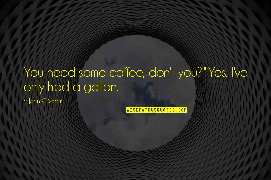 Gallon Quotes By John Grisham: You need some coffee, don't you?""Yes, I've only