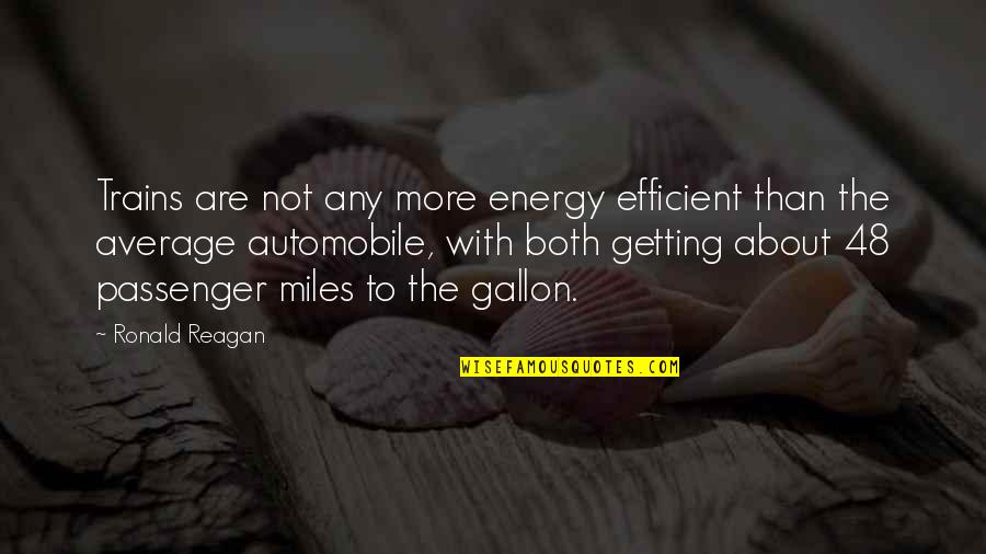 Gallon Quotes By Ronald Reagan: Trains are not any more energy efficient than