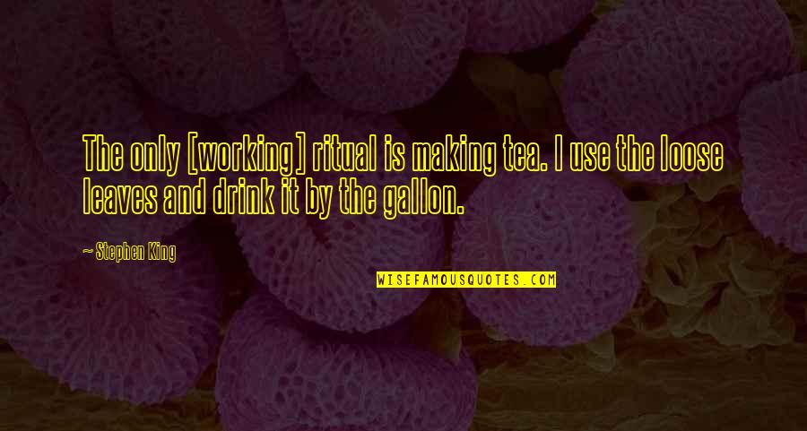 Gallon Quotes By Stephen King: The only [working] ritual is making tea. I