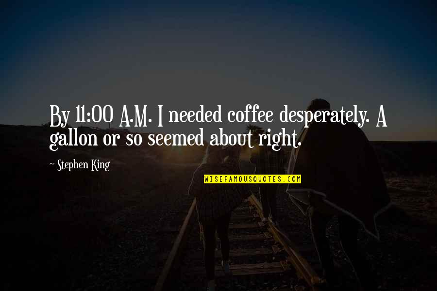 Gallon Quotes By Stephen King: By 11:00 A.M. I needed coffee desperately. A