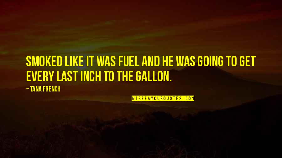Gallon Quotes By Tana French: Smoked like it was fuel and he was