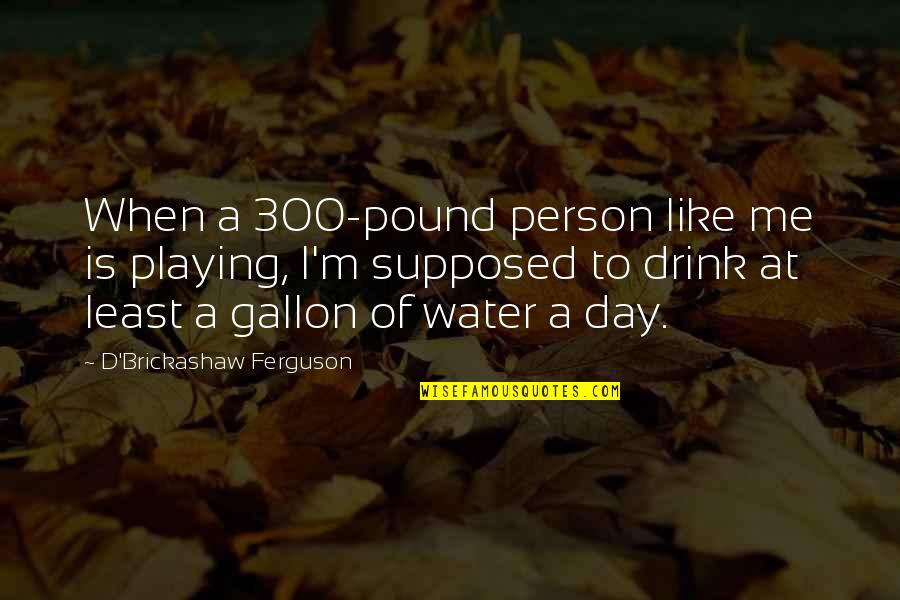 Gallon Water Quotes By D'Brickashaw Ferguson: When a 300-pound person like me is playing,
