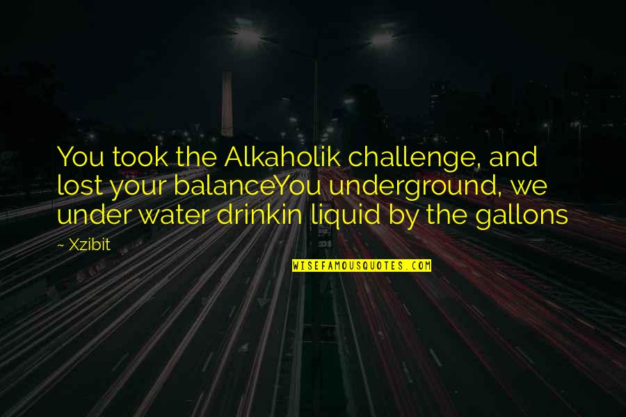 Gallons Quotes By Xzibit: You took the Alkaholik challenge, and lost your