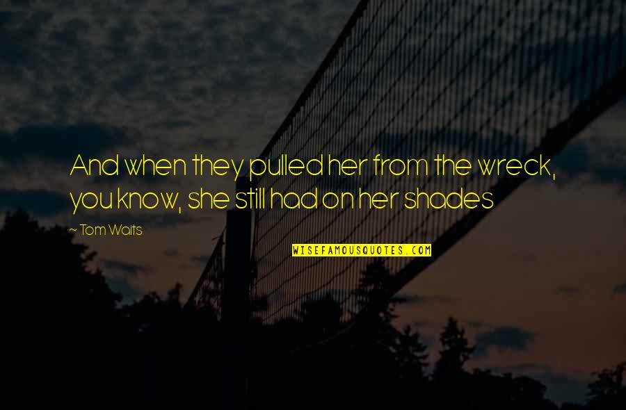 Gallons To Fluid Quotes By Tom Waits: And when they pulled her from the wreck,