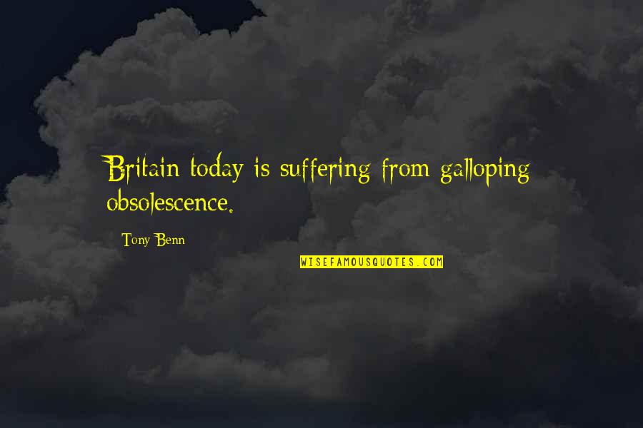 Galloping Quotes By Tony Benn: Britain today is suffering from galloping obsolescence.