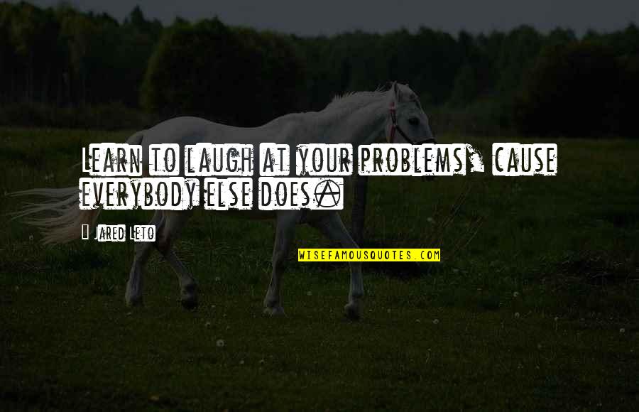 Galloran Quotes By Jared Leto: Learn to laugh at your problems, cause everybody