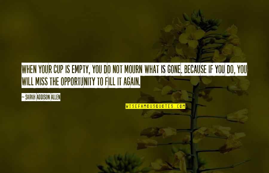 Gallothai Quotes By Sarah Addison Allen: When your cup is empty, you do not Gallothai Quotes By Sarah Addison Allen: When your cup is empty, you do not
