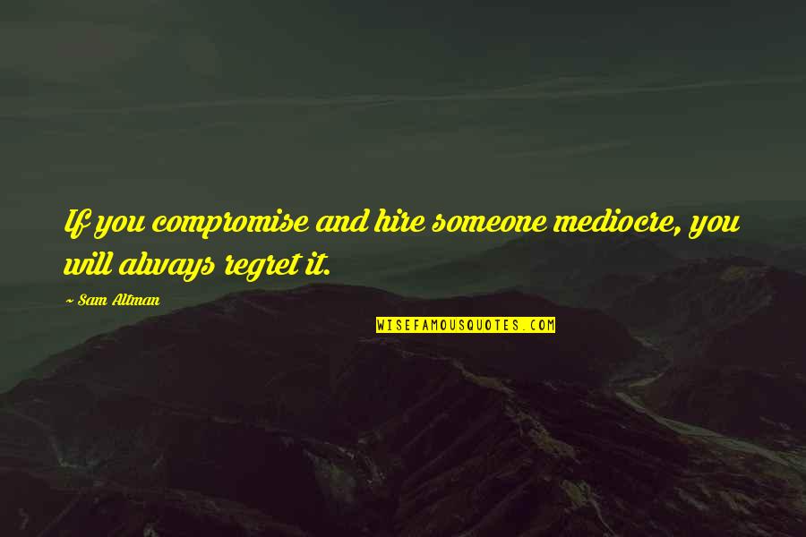 Galluccis Italian Quotes By Sam Altman: If you compromise and hire someone mediocre, you