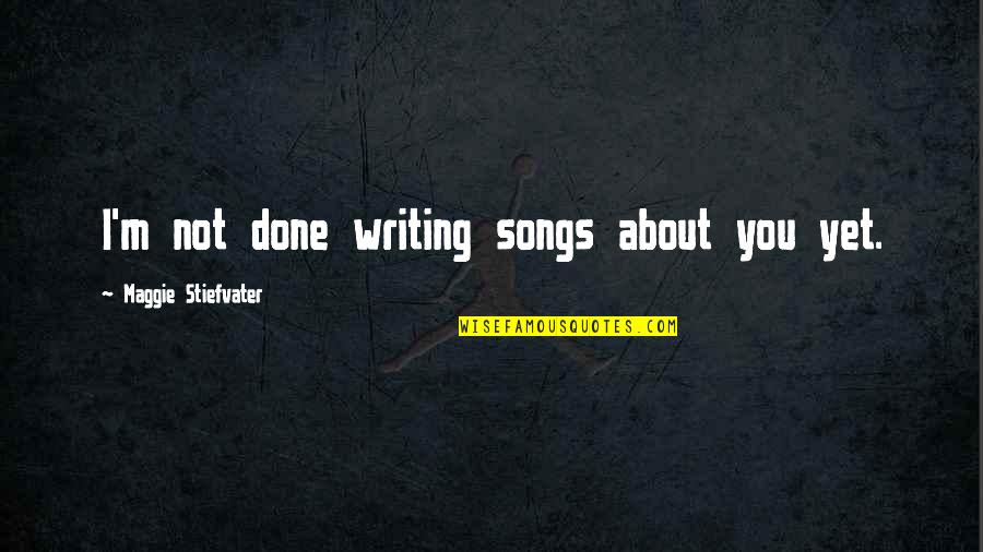 Gally Quotes By Maggie Stiefvater: I'm not done writing songs about you yet.