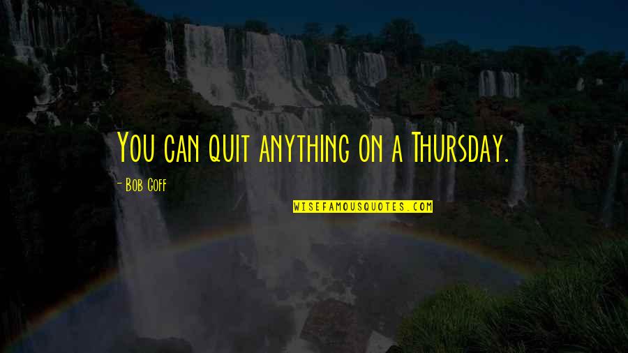 Gally Tmr Quotes By Bob Goff: You can quit anything on a Thursday.
