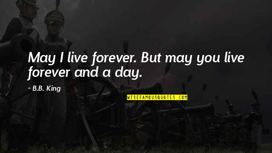 Galman Group Quotes By B.B. King: May I live forever. But may you live