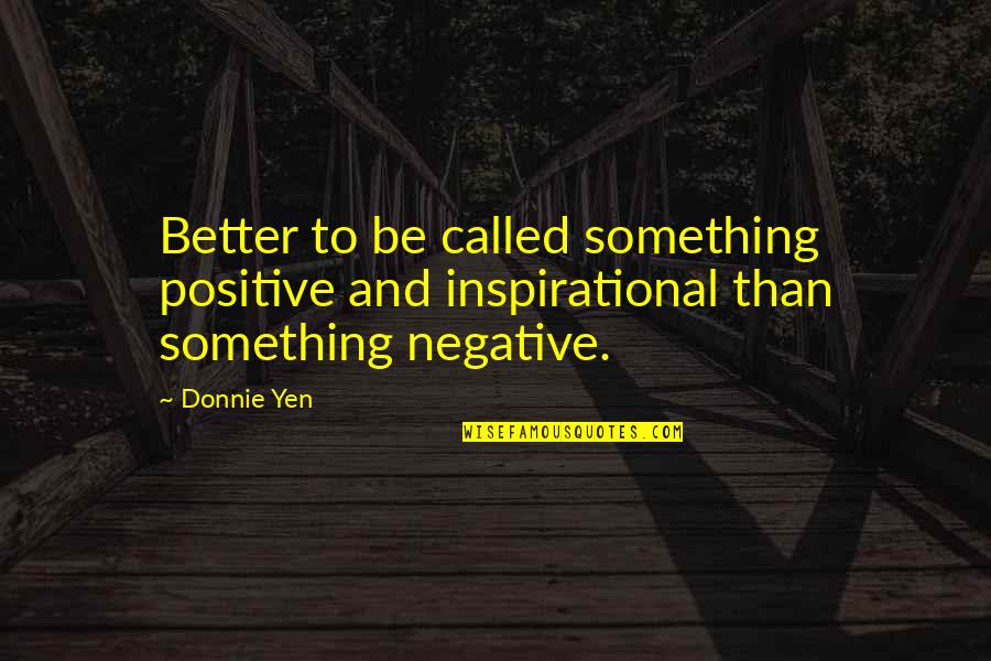 Galman Group Quotes By Donnie Yen: Better to be called something positive and inspirational