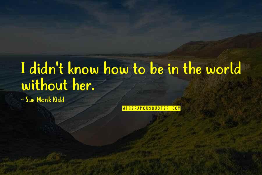Galmiche Sons Quotes By Sue Monk Kidd: I didn't know how to be in the Galmiche Sons Quotes By Sue Monk Kidd: I didn't know how to be in the