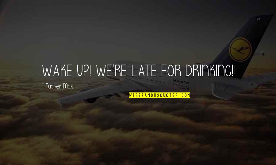 Galochas Femininas Quotes By Tucker Max: WAKE UP! WE'RE LATE FOR DRINKING!!