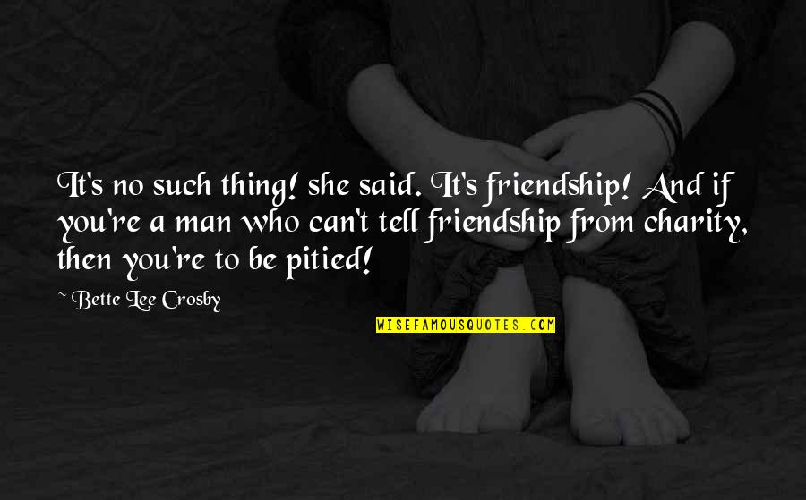 Galp Quotes By Bette Lee Crosby: It's no such thing! she said. It's friendship!