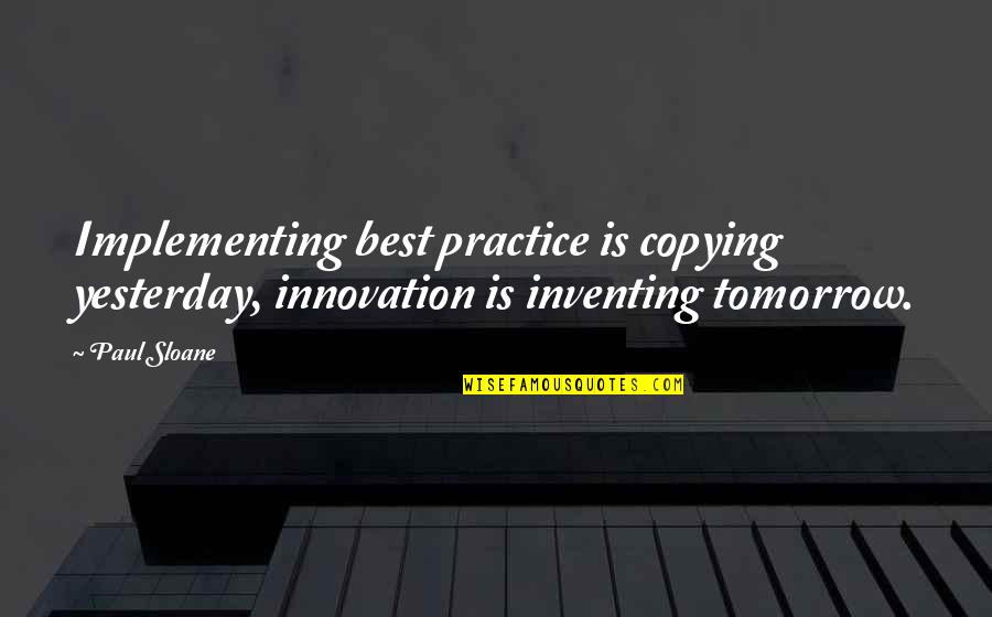 Galsan Tschinag Quotes By Paul Sloane: Implementing best practice is copying yesterday, innovation is