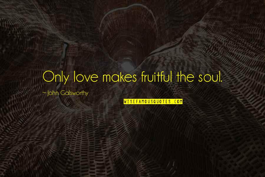 Galsworthy Quotes By John Galsworthy: Only love makes fruitful the soul.