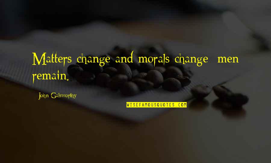 Galsworthy Quotes By John Galsworthy: Matters change and morals change; men remain.