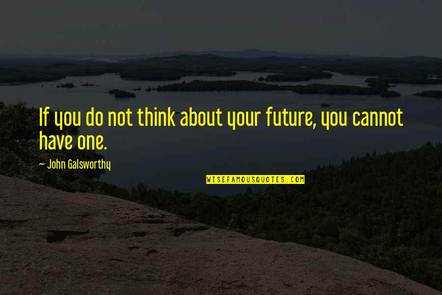Galsworthy Quotes By John Galsworthy: If you do not think about your future,