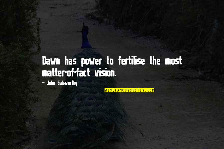 Galsworthy Quotes By John Galsworthy: Dawn has power to fertilise the most matter-of-fact