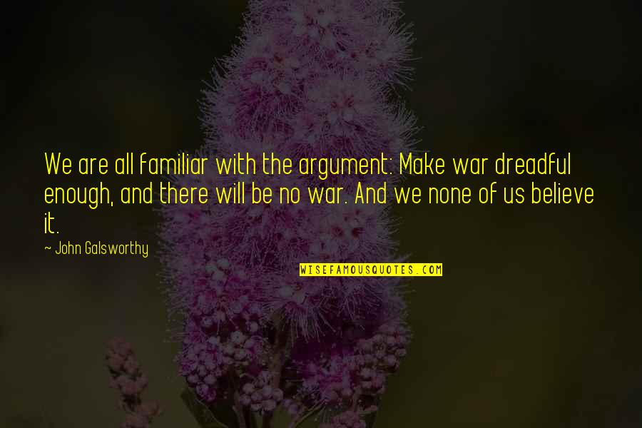 Galsworthy Quotes By John Galsworthy: We are all familiar with the argument: Make