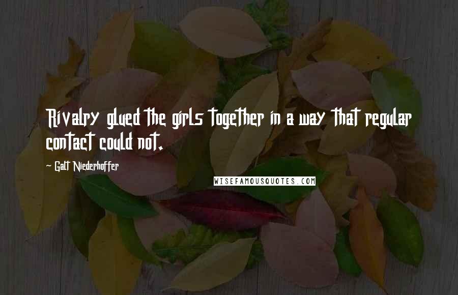 Galt Niederhoffer quotes: Rivalry glued the girls together in a way that regular contact could not.