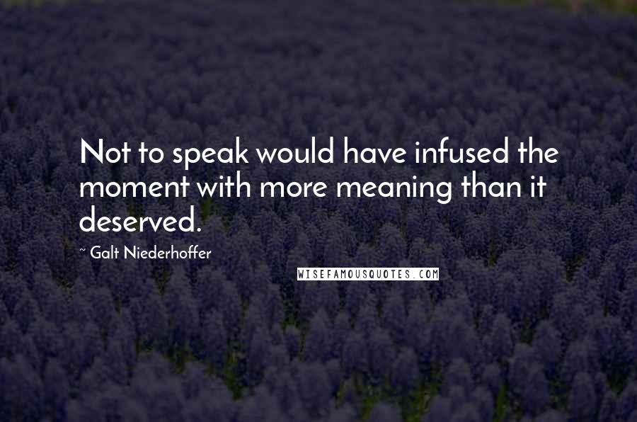 Galt Niederhoffer quotes: Not to speak would have infused the moment with more meaning than it deserved.