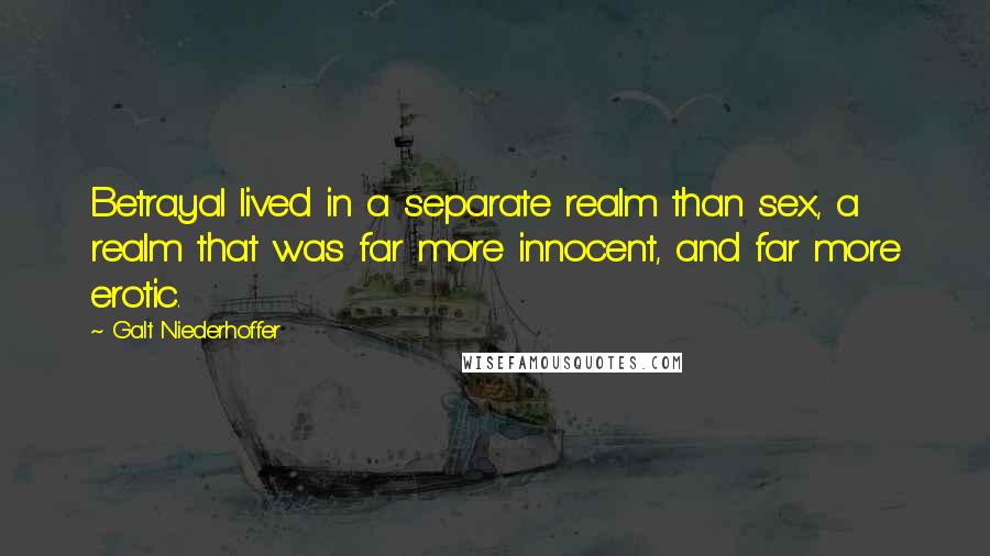 Galt Niederhoffer quotes: Betrayal lived in a separate realm than sex, a realm that was far more innocent, and far more erotic.
