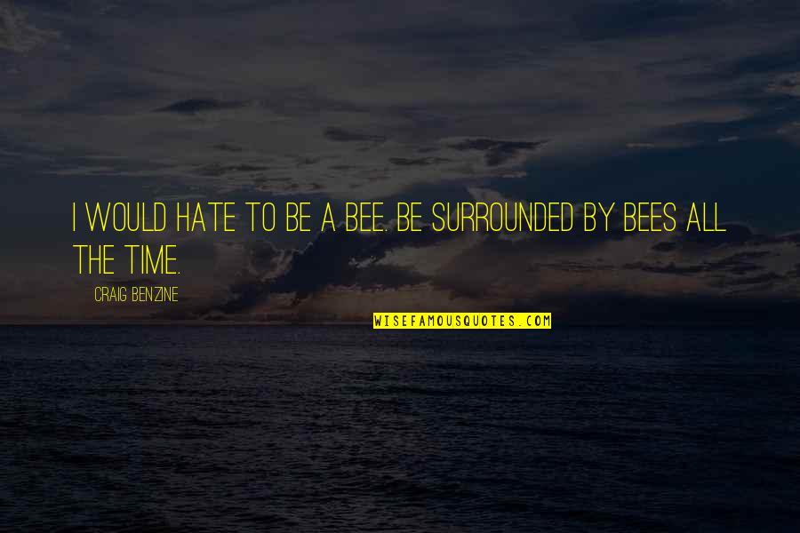 Galtieri Castelli Quotes By Craig Benzine: I would hate to be a bee. Be Galtieri Castelli Quotes By Craig Benzine: I would hate to be a bee. Be