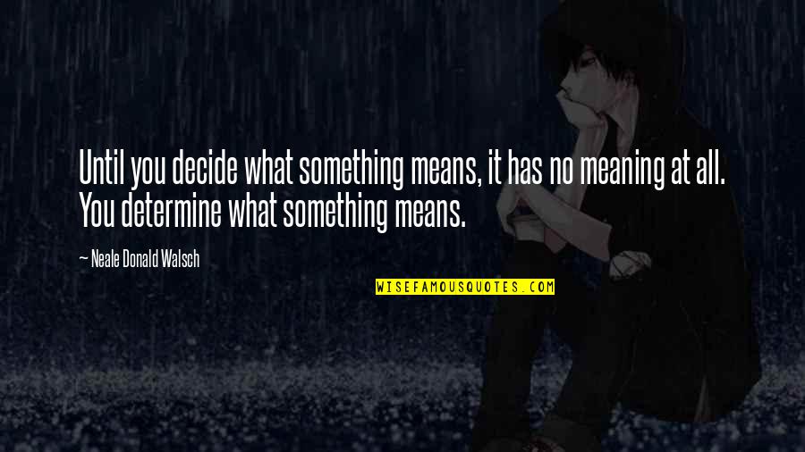 Galtieri Castelli Quotes By Neale Donald Walsch: Until you decide what something means, it has Galtieri Castelli Quotes By Neale Donald Walsch: Until you decide what something means, it has