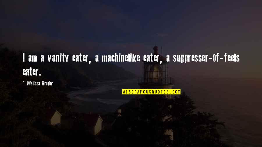 Galtieri Quotes By Melissa Broder: I am a vanity eater, a machinelike eater,