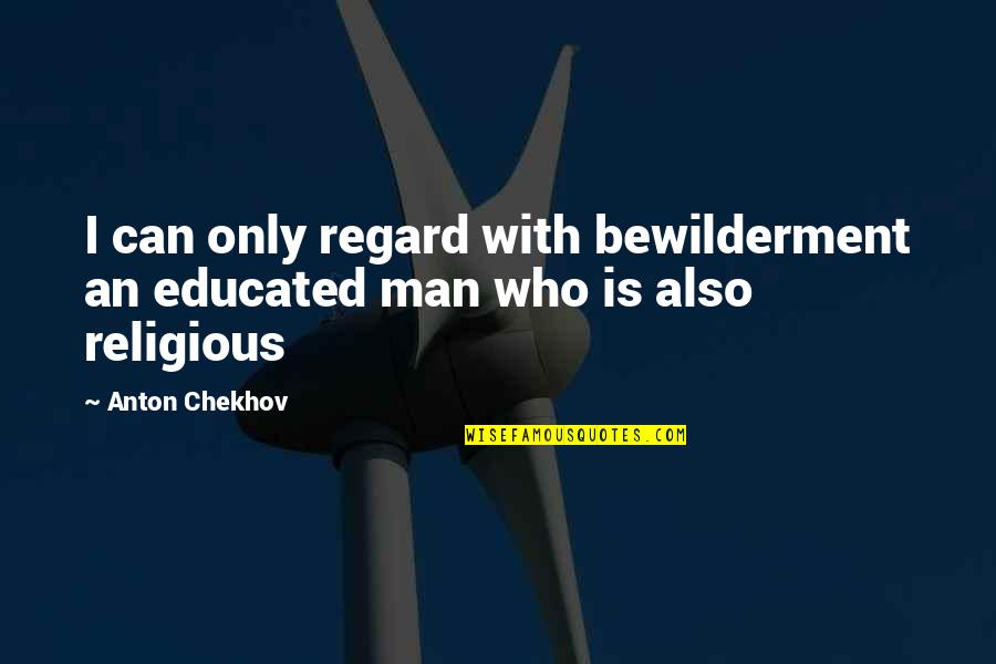 Galumphed Quotes By Anton Chekhov: I can only regard with bewilderment an educated