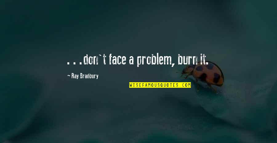 Galumphing Quotes By Ray Bradbury: . . .don't face a problem, burn it. Galumphing Quotes By Ray Bradbury: . . .don't face a problem, burn it.