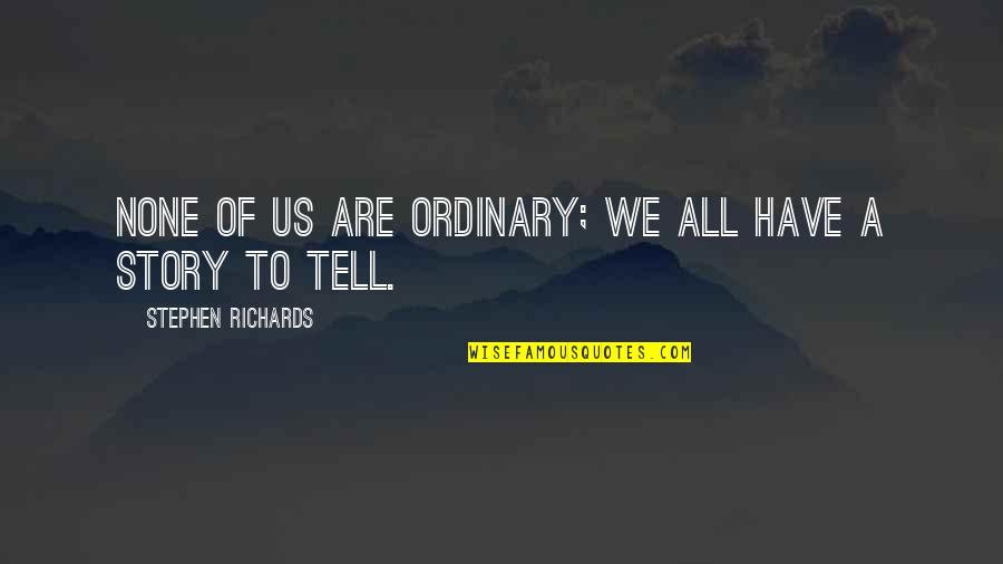 Galura Sunda Quotes By Stephen Richards: None of us are ordinary; we all have Galura Sunda Quotes By Stephen Richards: None of us are ordinary; we all have
