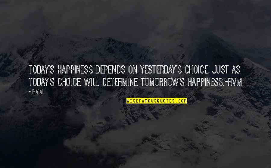 Galutia Yancy Quotes By R.v.m.: Today's happiness depends on yesterday's choice, just as Galutia Yancy Quotes By R.v.m.: Today's happiness depends on yesterday's choice, just as