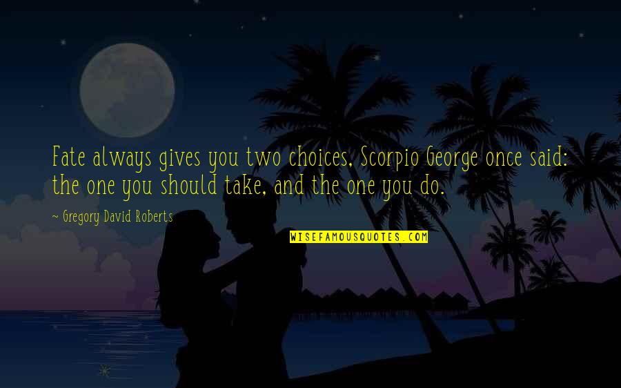 Galvanicka Quotes By Gregory David Roberts: Fate always gives you two choices, Scorpio George Galvanicka Quotes By Gregory David Roberts: Fate always gives you two choices, Scorpio George